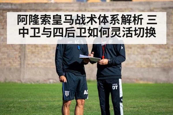 阿隆索皇马战术体系解析 三中卫与四后卫如何灵活切换